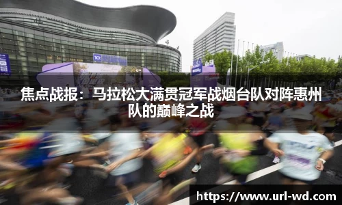 焦点战报：马拉松大满贯冠军战烟台队对阵惠州队的巅峰之战