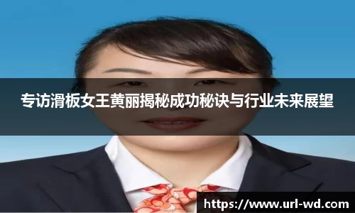 专访滑板女王黄丽揭秘成功秘诀与行业未来展望